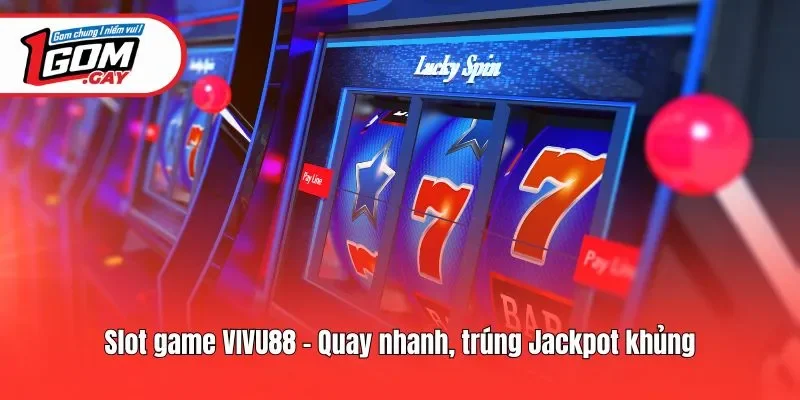 Slot game Vivu88 - Quay nhanh, trúng Jackpot khủng