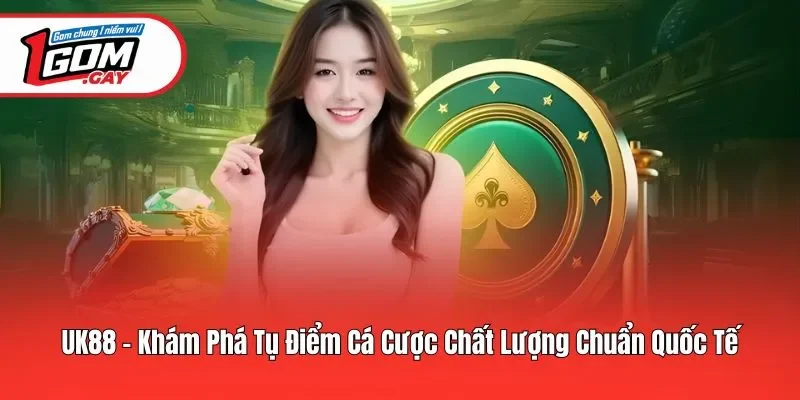 Uk88 - Khám Phá Tụ Điểm Cá Cược Chất Lượng Chuẩn Quốc Tế
